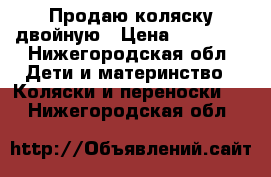 Продаю коляску двойную › Цена ­ 10 000 - Нижегородская обл. Дети и материнство » Коляски и переноски   . Нижегородская обл.